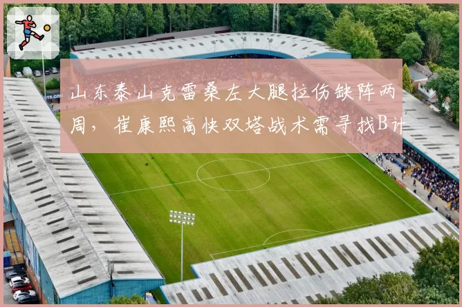 山东泰山克雷桑左大腿拉伤缺阵两周，崔康熙高快双塔战术需寻找B计划？