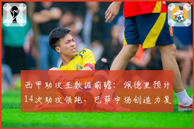西甲助攻王数据前瞻:佩德里预计14次助攻领跑,巴萨中场创造力复苏