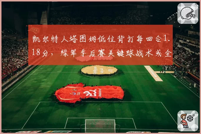 凯尔特人塔图姆低位背打每回合1.18分，绿军季后赛关键球战术或全面内倾