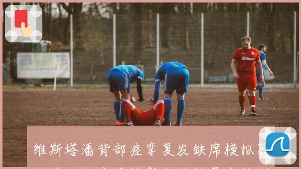 维斯塔潘背部痉挛复发缺席模拟器测试，红牛确认新加坡站复出计划不变