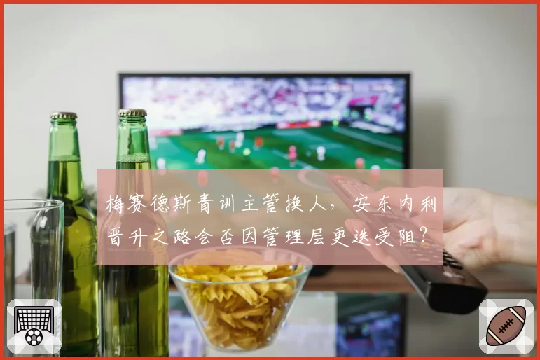 梅赛德斯青训主管换人,安东内利晋升之路会否因管理层更迭受阻?