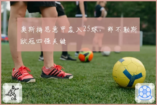 奥斯梅恩意甲轰入25球,那不勒斯欧冠四强关键