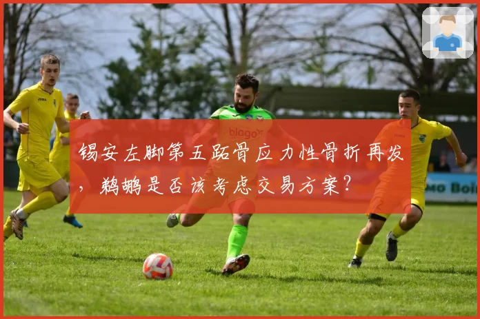 锡安左脚第五跖骨应力性骨折再发，鹈鹕是否该考虑交易方案？