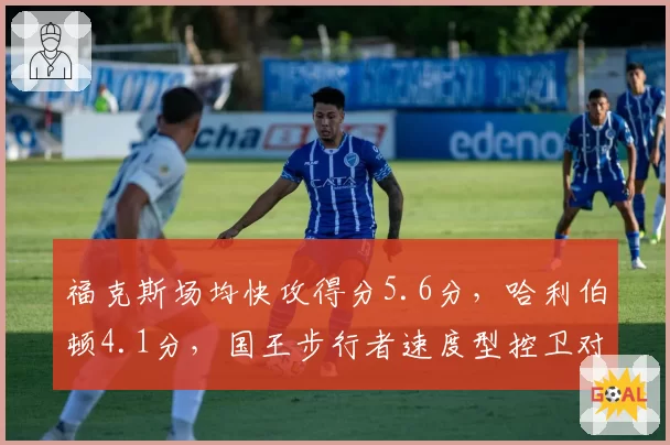 福克斯场均快攻得分5.6分,哈利伯顿4.1分,国王步行者速度型控卫对决