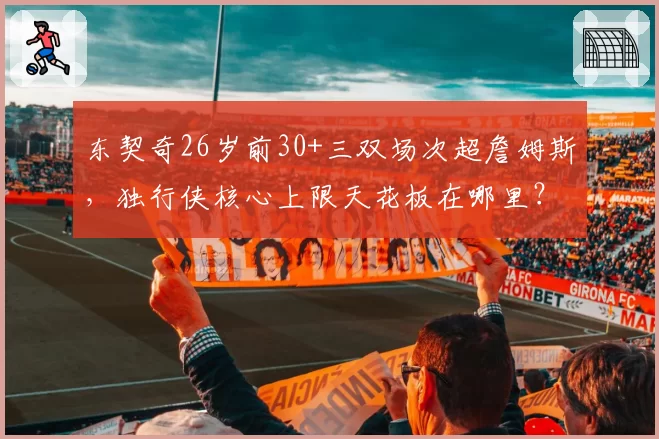 东契奇26岁前30+三双场次超詹姆斯,独行侠核心上限天花板在哪里?