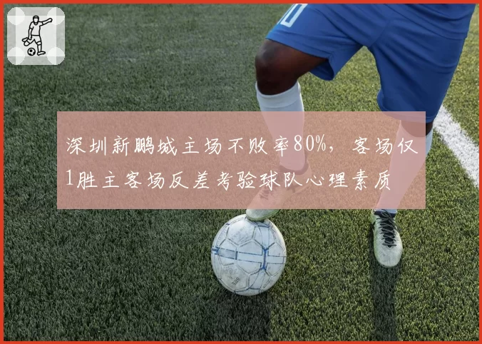 深圳新鹏城主场不败率80%,客场仅1胜主客场反差考验球队心理素质
