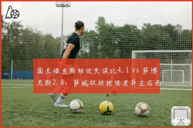 国王福克斯助攻失误比4.1 vs 萨博尼斯2.8，萨城双核控场差异左右西部第六之争