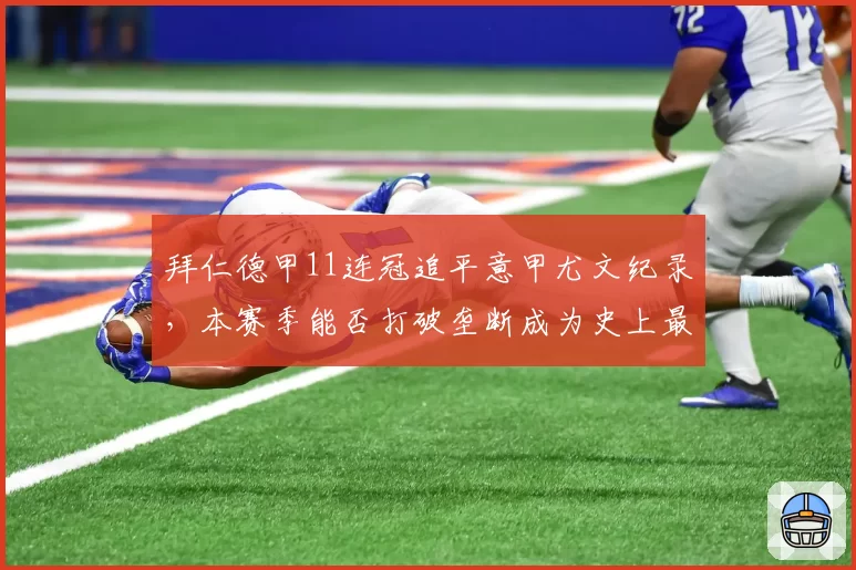 拜仁德甲11连冠追平意甲尤文纪录，本赛季能否打破垄断成为史上最长？