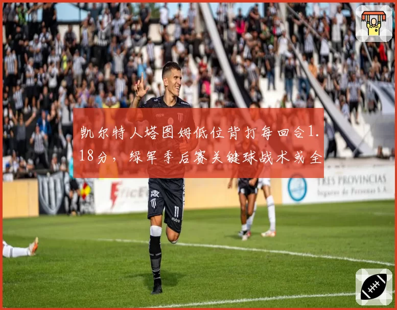 凯尔特人塔图姆低位背打每回合1.18分，绿军季后赛关键球战术或全面内倾